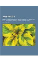 Jan Smuts; Being a Character Sketch of Gen. the Hon. J.C. Smuts, K.C., M.L.A., Minister of Defence, Union of South Africa