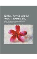 Sketch of the Life of Robert Raikes, Esq; And of the History of Sunday Schools