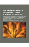 The Art of Working in Pasteboard, Upon Scientific Principles; To Which Is Added, an Appendix, Containing Directions for Constructing Architectural Mod