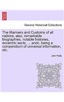 The Manners and Customs of all nations; also, remarkable biographies, notable histories, eccentric sects, ... andc. being a compendium of universal information, etc.: (English)