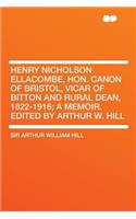 Henry Nicholson Ellacombe, Hon. Canon of Bristol, Vicar of Bitton and Rural Dean, 1822-1916; A Memoir. Edited by Arthur W. Hill