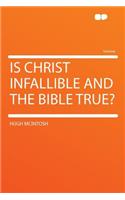 Is Christ Infallible and the Bible True?