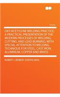 Oxy-Acetylene Welding Practice; A Practical Presentation of the Modern Processes of Welding, Cutting, and Lead Burning, with Special Attention to Welding Technique for Steel, Cast Iron, Aluminum, Copper and Brass
