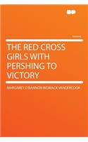 The Red Cross Girls with Pershing to Victory