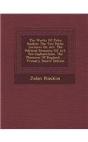 The Works of John Ruskin: The Two Paths. Lectures on Art. the Political Economy of Art. Pre-Raphaelitism. the Pleasures of England...