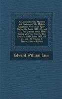 Account of the Manners and Customs of the Modern Egyptians: Written in Egypt During the Years 1833, -34, and -35, Partly from Notes Made During a Former Visit to That Country in the Years 1825, -26, -27, and 