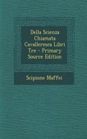 Della Scienza Chiamata Cavalleresca Libri Tre - Primary Source Edition