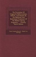 The Prevention of Congenital Malformations, Defects, and Diseases by the Medicinal and Nutritional Treatment of the Mother During Pregnancy... - Primary Source Edition