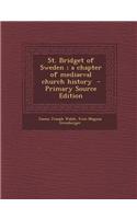 St. Bridget of Sweden; A Chapter of Mediaeval Church History - Primary Source Edition