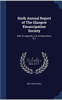 Sixth Annual Report of The Glasgow Emancipation Society: With An Appendix, List of Subscribers, & C