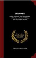 Left Overs: How to Transform Them Into Palatable and Wholesome Dishes, with Many New and Valuable Recipes