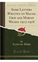 Some Letters Written to Maude Gray and Marian Wickes 1917-1918 (Classic Reprint)