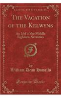 The Vacation of the Kelwyns: An Idyl of the Middle Eighteen-Seventies (Classic Reprint)