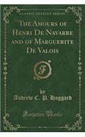 The Amours of Henri de Navarre and of Marguerite de Valois (Classic Reprint)