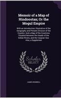 Memoir of a Map of Hindoostan; Or the Mogul Empire: With an Introduction, Illustrative of the Geography and Present Division of the Country: And a Map of the Countries Situated Between the Heads of th