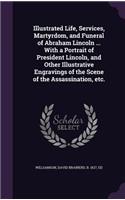 Illustrated Life, Services, Martyrdom, and Funeral of Abraham Lincoln ... With a Portrait of President Lincoln, and Other Illustrative Engravings of the Scene of the Assassination, etc.
