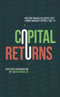 Capital Returns: Investing Through the Capital Cycle: A Money Managerâ€™s Reports 2002-15