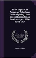 The Vanguard of American Volunteers in the Fighting Lines and in Humanitarian Service August, 1914-April, 1917