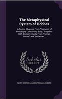 The Metaphysical System of Hobbes: In Twelve Chapters from Elements of Philosophy Concerning Body, Together with Briefer Extracts from Human Nature and Leviathan.