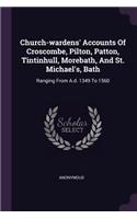 Church-wardens' Accounts Of Croscombe, Pilton, Patton, Tintinhull, Morebath, And St. Michael's, Bath: Ranging From A.d. 1349 To 1560