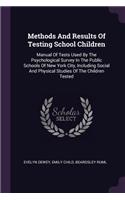 Methods And Results Of Testing School Children: Manual Of Tests Used By The Psychological Survey In The Public Schools Of New York City, Including Social And Physical Studies Of The Children Teste
