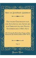Deutsche Geschichte Von Der AuflÃ¶sung Des Alten Bis Zur Errichtung Des Neuen Kaiserreiches (1806-1871), Vol. 3: Die LÃ¶sung Der Deutschen Frage Und Das Kaisertum Der Hohenzollern (1849-1871) (Classic Reprint)
