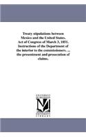 Treaty stipulations between Mexico and the United States. Act of Congress of March 3, 1851. Instructions of the Department of the interior to the commissioners. ... the presentment and prosecution of claims.