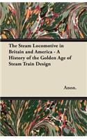 Steam Locomotive in Britain and America - A History of the Golden Age of Steam Train Design