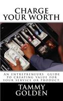 Charge Your Worth: A Entreprenuer's Guide to Creating Value for Their Business