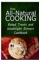 Easy All-Natural Cooking - Baked Treats and Weeknight Dinners Cookbook