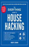 Everything Guide to House Hacking: Your Step-By-Step Guide To: Financing a House Hack, Finding Ideal Properties and Tenants, Maximizing the Profitability of Your Property, Navigating 