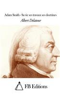 Adam Smith - Sa vie ses travaux ses doctrines