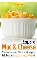 Exquisite Mac & Cheese: Macaroni and Cheese Recipes Fit for a Gourmet Meal