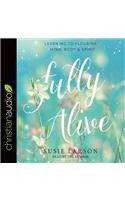 Fully Alive: Learning to Flourish--Mind, Body & Spirit