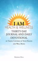I Am Health & Wellness: Thirty-Day Journal and Daily Devotional of Taking Control of Your Heath and Well-Being