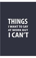 Things I Want To Say At Work But Can't: Lined Journal employee Notebook (Funny Journals)