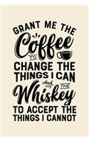 Grant Me The Coffee To Change The Things I Can And The Whiskey To Accept The Things I Cannot: Coffee Lined Notebook, Journal, Organizer, Diary, Composition Notebook, Gifts for Coffee Lovers