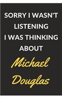 Sorry I Wasn't Listening I Was Thinking About Michael Douglas