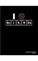 I Love Science: Composition Notebook - 120 Blank Lined Pages - 8.5" X 11" - Matte Finished Soft Cover