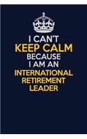 I Can't Keep Calm Because I Am An International Retirement Leader: Career journal, notebook and writing journal for encouraging men, women and kids. A framework for building your career.