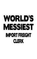 World's Messiest Import Freight Clerk: Unique Import Freight Clerk Notebook, Import Freight Assistant Journal Gift, Diary, Doodle Gift or Notebook - 6 x 9 Compact Size, 109 Blank Lined Pa