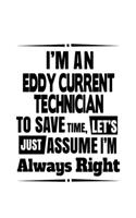 I'm An Eddy Current Technician To Save Time, Let's Assume That I'm Always Right: New Eddy Current Technician Notebook, Journal Gift, Diary, Doodle Gift or Notebook - 6 x 9 Compact Size- 109 Blank Lined Pages