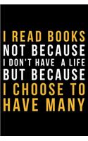 I Read Books Not Because I Don't Have A Life But Because I Choose To Have Many: Lined A5 Notebook for Readers