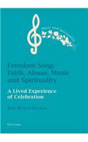 Freedom Song: Faith, Abuse, Music and Spirituality: Faith, Abuse, Music and Spirituality: A Lived Experience of Celebration