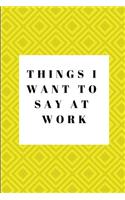 Things I Want to Say at Work: Work Notebook - College Rule Lined Writing and Notes Journal