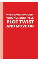 When Something Goes Wrong, Just Yell Plot Twist and Move on: 6 X 9 Journal with 110 Lightly Lined Pages with Funny Inspirational Cover Quote in Red for Writing, Journaling, and Reflecting