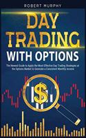 Day Trading With Options: The Newest Guide to Apply the Most Effective Day Trading Strategies at the Options Market to Generate a Consistent Monthly income