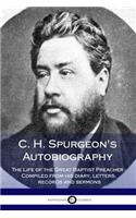 C. H. Spurgeon's Autobiography: The Life of the Great Baptist Preacher - Compiled from his diary, letters, records and sermons