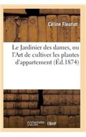 Le Jardinier Des Dames, Ou l'Art de Cultiver Les Plantes d'Appartement