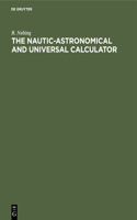 Nautic-Astronomical and Universal Calculator: The Mechanical Solving of All Arithmetical Problems, Plane and Spherical Trigonometry, Including Terrestrial and Astronomical Navigation